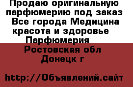 Продаю оригинальную парфюмерию под заказ - Все города Медицина, красота и здоровье » Парфюмерия   . Ростовская обл.,Донецк г.